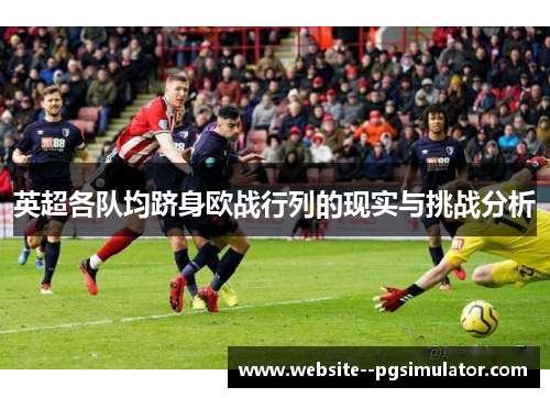 英超各队均跻身欧战行列的现实与挑战分析 英超各队均跻身欧战行列的现实与挑战分析
