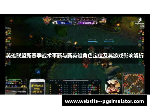 英雄联盟新赛季战术革新与新英雄角色定位及其游戏影响解析 英雄联盟新赛季战术革新与新英雄角色定位及其游戏影响解析
