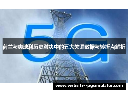 荷兰与奥地利历史对决中的五大关键数据与转折点解析 荷兰与奥地利历史对决中的五大关键数据与转折点解析