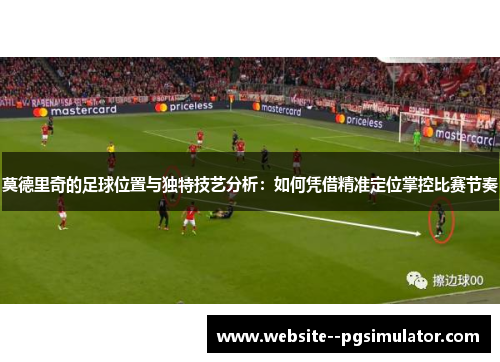 莫德里奇的足球位置与独特技艺分析：如何凭借精准定位掌控比赛节奏