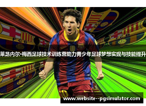 莱昂内尔·梅西足球技术训练营助力青少年足球梦想实现与技能提升 莱昂内尔·梅西足球技术训练营助力青少年足球梦想实现与技能提升