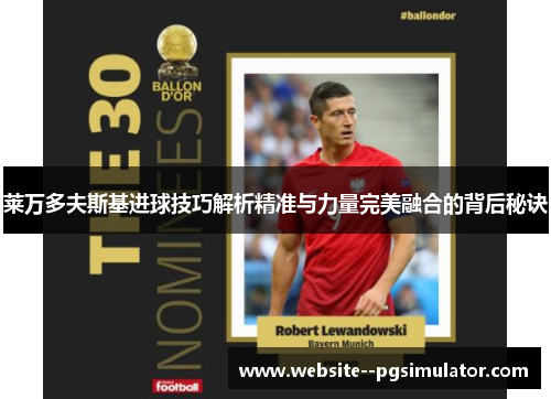 莱万多夫斯基进球技巧解析精准与力量完美融合的背后秘诀 莱万多夫斯基进球技巧解析精准与力量完美融合的背后秘诀