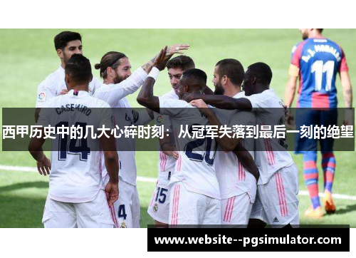 西甲历史中的几大心碎时刻:从冠军失落到最后一刻的绝望 西甲历史中的几大心碎时刻:从冠军失落到最后一刻的绝望