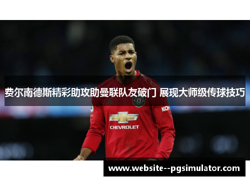 费尔南德斯精彩助攻助曼联队友破门 展现大师级传球技巧 费尔南德斯精彩助攻助曼联队友破门 展现大师级传球技巧