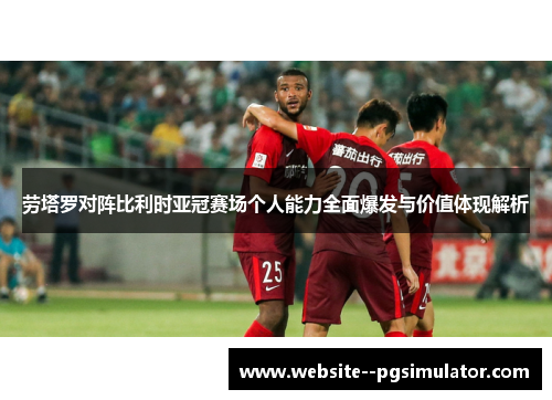 劳塔罗对阵比利时亚冠赛场个人能力全面爆发与价值体现解析