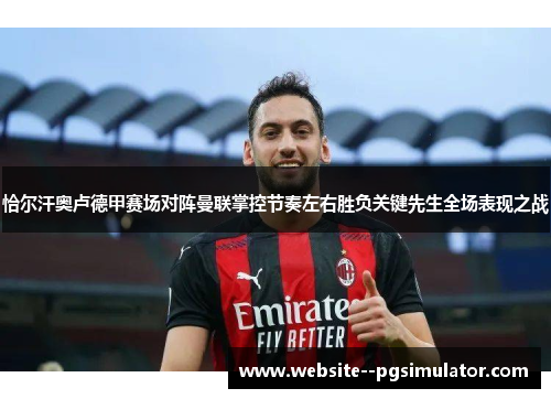 恰尔汗奥卢德甲赛场对阵曼联掌控节奏左右胜负关键先生全场表现之战