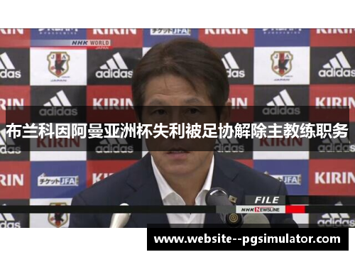 布兰科因阿曼亚洲杯失利被足协解除主教练职务