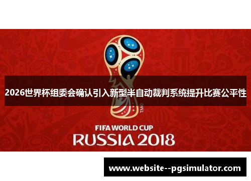 2026世界杯组委会确认引入新型半自动裁判系统提升比赛公平性