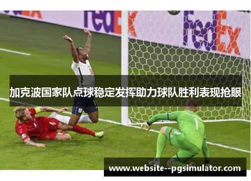 加克波国家队点球稳定发挥助力球队胜利表现抢眼