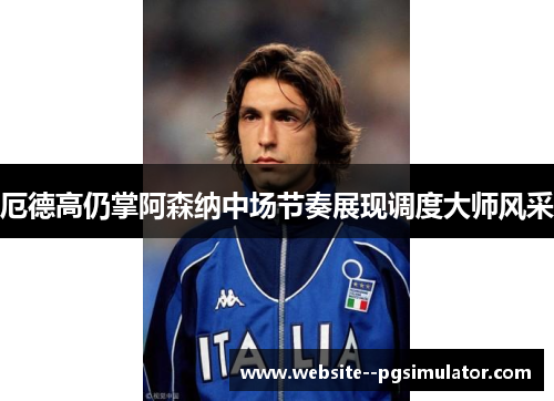 厄德高仍掌阿森纳中场节奏展现调度大师风采