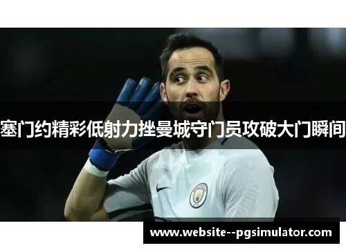 塞门约精彩低射力挫曼城守门员攻破大门瞬间