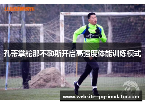 孔蒂掌舵那不勒斯开启高强度体能训练模式