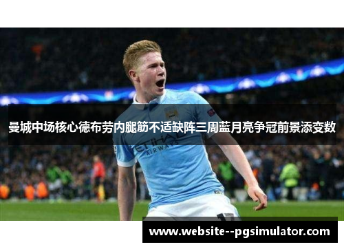 曼城中场核心德布劳内腿筋不适缺阵三周蓝月亮争冠前景添变数