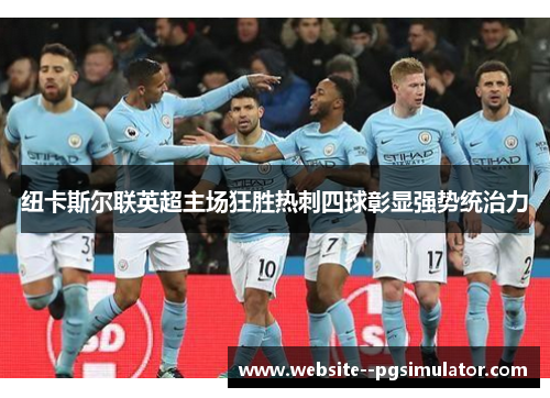 纽卡斯尔联英超主场狂胜热刺四球彰显强势统治力 纽卡斯尔联英超主场狂胜热刺四球彰显强势统治力