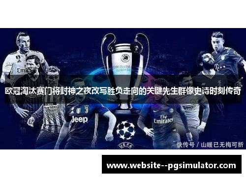 欧冠淘汰赛门将封神之夜改写胜负走向的关键先生群像史诗时刻传奇 欧冠淘汰赛门将封神之夜改写胜负走向的关键先生群像史诗时刻传奇