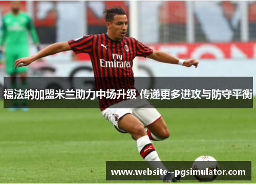 福法纳加盟米兰助力中场升级 传递更多进攻与防守平衡 福法纳加盟米兰助力中场升级 传递更多进攻与防守平衡