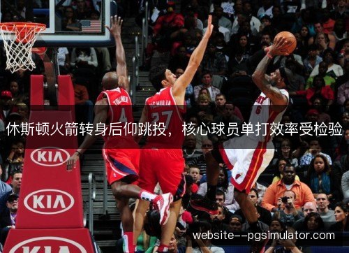 休斯顿火箭转身后仰跳投，核心球员单打效率受检验