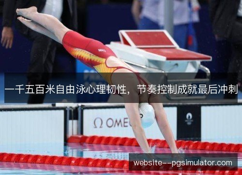 一千五百米自由泳心理韧性，节奏控制成就最后冲刺